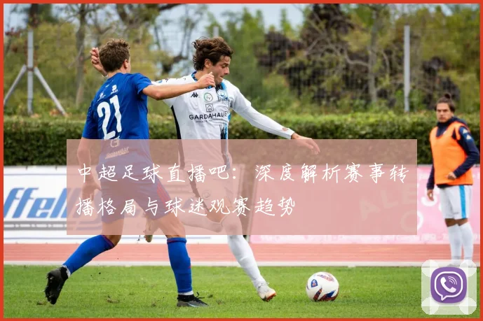 中超足球直播吧:深度解析赛事转播格局与球迷观赛趋势
