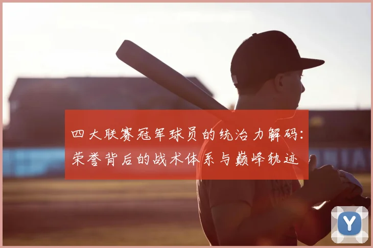 四大联赛冠军球员的统治力解码:荣誉背后的战术体系与巅峰轨迹