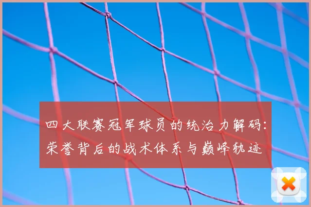 四大联赛冠军球员的统治力解码：荣誉背后的战术体系与巅峰轨迹