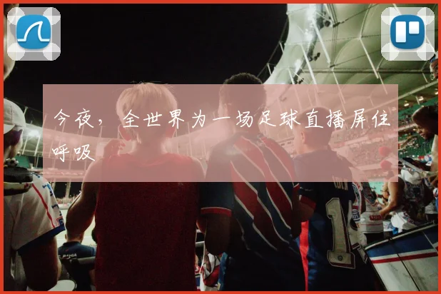 今夜,全世界为一场足球直播屏住呼吸