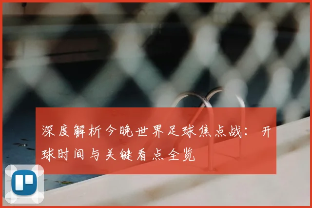 深度解析今晚世界足球焦点战:开球时间与关键看点全览