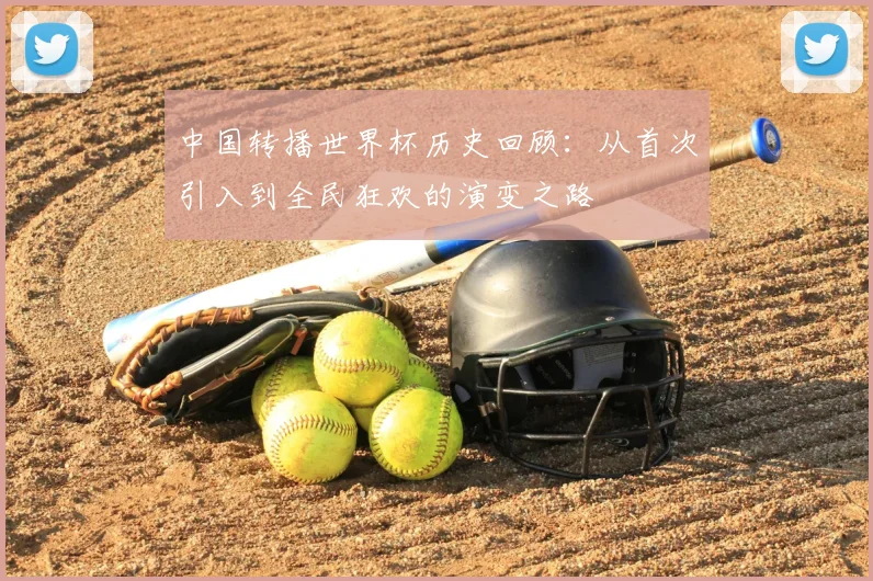 中国转播世界杯历史回顾:从首次引入到全民狂欢的演变之路