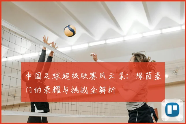中国足球超级联赛风云录:绿茵豪门的荣耀与挑战全解析